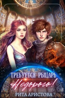 Читать онлайн книгу Требуется рыцарь. Недорого! (СИ) автор Аристова Рита Книга Требуется рыцарь. Недорого! (СИ)