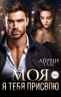 Читать онлайн книгу МОЯ. Я тебя присвою (СИ) автор Лакс Айрин Книга МОЯ. Я тебя присвою (СИ)