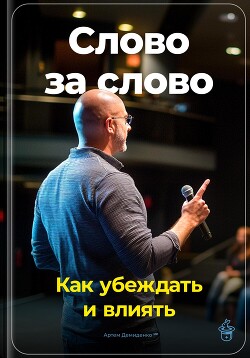 Читать онлайн книгу Слово за слово: Как убеждать и влиять автор Демиденко Артем Книга Слово за слово: Как убеждать и влиять