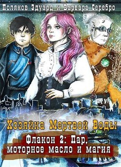 Книга Хозяйка Мертвой воды. Флакон: Пар, моторное масло и магия (СИ)