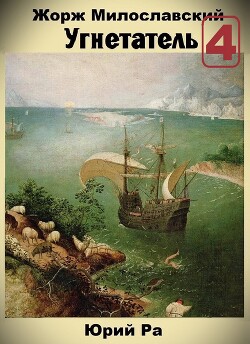 Читать онлайн книгу Жорж Милославский. Угнетатель 4 (СИ) автор Ра Юрий Книга Жорж Милославский. Угнетатель 4 (СИ)