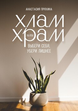Читать онлайн книгу Хлам или Храм: выбери себя, убери лишнее автор Пряхина Анастасия Книга Хлам или Храм: выбери себя, убери лишнее