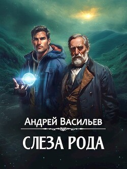 Читать онлайн книгу Слеза Рода (СИ) автор Васильев Андрей Книга Слеза Рода (СИ)