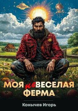 Читать онлайн книгу Моя НЕвеселая ферма (СИ) автор Конычев Игорь Николаевич Книга Моя НЕвеселая ферма (СИ)