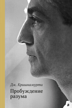 Читать онлайн книгу Пробуждение разума автор Кришнамурти Джидду Книга Пробуждение разума