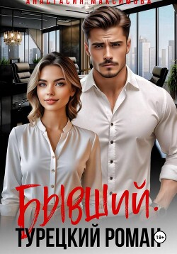 Читать онлайн книгу Бывший. Турецкий Роман автор Максимова Анастасия Книга Бывший. Турецкий Роман