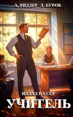 Читать онлайн книгу Учитель. Назад в СССР (СИ) автор Риддер Аристарх Книга Учитель. Назад в СССР (СИ)