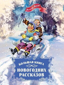 Читать онлайн книгу Большая книга новогодних рассказов автор Носов Николай Николаевич Книга Большая книга новогодних рассказов