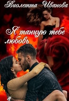 Читать онлайн книгу Я танцую тебе любовь (СИ) автор Иванова Виолетта Книга Я танцую тебе любовь (СИ)