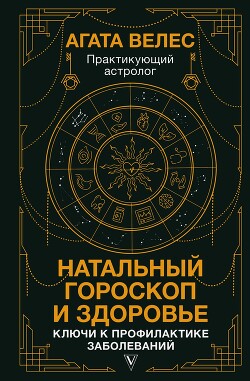 Читать онлайн книгу Натальный гороскоп и здоровье. Ключи к профилактике заболеваний автор Велес Агата Книга Натальный гороскоп и здоровье. Ключи к профилактике заболеваний