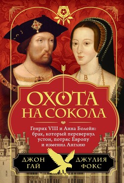 Книга Охота на сокола. Генрих VIII и Анна Болейн: брак, который перевернул устои, потряс Европу и изменил 