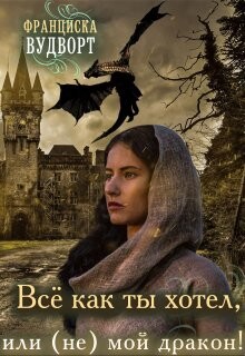 Читать онлайн книгу Всё, как ты хотел, или (Не) мой дракон (СИ) автор Вудворт Франциска Книга Всё, как ты хотел, или (Не) мой дракон (СИ)