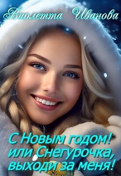 Читать онлайн книгу С Новым годом! Или Снегурочка, выходи за меня! (СИ) автор Иванова Виолетта Книга С Новым годом! Или Снегурочка, выходи за меня! (СИ)