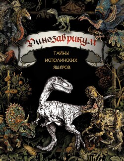 Читать онлайн книгу Динозаврикум. Тайны исполинских ящеров автор Коллектив авторов Книга Динозаврикум. Тайны исполинских ящеров