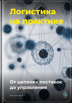 Книга Логистика на практике: От цепочек поставок до управления