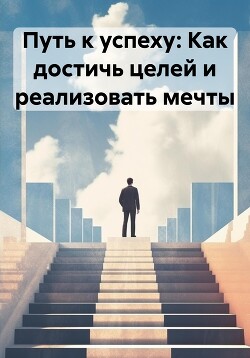 Книга Путь к успеху: Как достичь целей и реализовать мечты