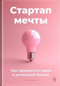 Книга Стартап мечты: Как превратить идею в успешный бизнес