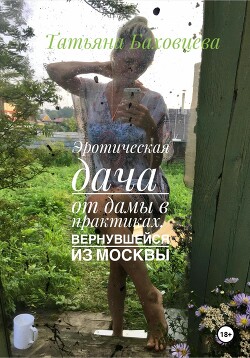 Читать онлайн книгу Эротическая дача от дамы в практиках, вернувшейся из Москвы автор Баховцева Татьяна Книга Эротическая дача от дамы в практиках, вернувшейся из Москвы