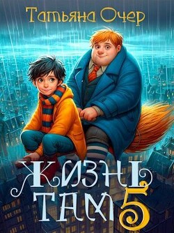 Читать онлайн книгу Жизнь Там 5 (СИ) автор Очер Татьяна Книга Жизнь Там 5 (СИ)