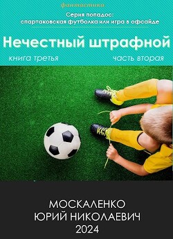 Читать онлайн книгу Нечестный штрафной. Книга третья. Часть вторая (СИ) автор Москаленко Юрий Книга Нечестный штрафной. Книга третья. Часть вторая (СИ)