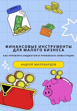 Книга Финансовые инструменты для малого бизнеса. Как управлять бюджетом и привлекать инвестиции
