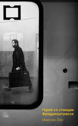 Читать онлайн книгу Герой со станции Фридрихштрассе автор Лео Максим Книга Герой со станции Фридрихштрассе
