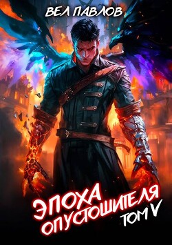 Читать онлайн книгу Эпоха Опустошителя. Том V (СИ) автор Павлов Вел Книга Эпоха Опустошителя. Том V (СИ)