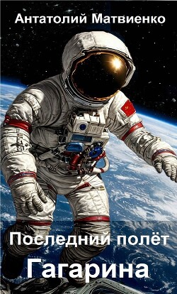 Читать онлайн книгу Последний полет Гагарина (СИ) автор Матвиенко Анатолий Евгеньевич Книга Последний полет Гагарина (СИ)