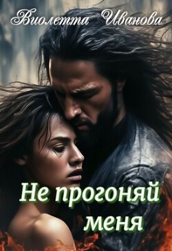 Читать онлайн книгу Не прогоняй меня (СИ) автор Иванова Виолетта Книга Не прогоняй меня (СИ)