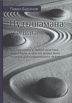 Читать онлайн книгу Путь шамана: Как преуспеть в любой практике медитации, и чем это может быть полезно для современного автор Баранов Павел Книга Путь шамана: Как преуспеть в любой практике медитации, и чем это может быть полезно для современного