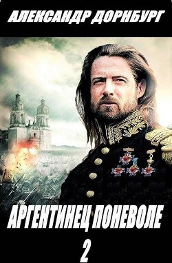 Читать онлайн книгу Аргентинец поневоле 2 (СИ) автор Дорнбург Александр Книга Аргентинец поневоле 2 (СИ)