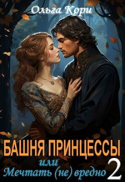 Читать онлайн книгу Башня Принцессы, или мечтать (не) вредно 2 (СИ) автор Кори Ольга Книга Башня Принцессы, или мечтать (не) вредно 2 (СИ)