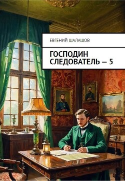 Читать онлайн книгу Господин следователь. Книга пятая (СИ) автор Шалашов Евгений Васильевич Книга Господин следователь. Книга пятая (СИ)