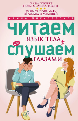 Книга Читаем язык тела, или слушаем глазами. О чем говорят позы, мимика, жесты. Учимся понимать взрослых и
