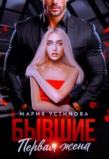 Читать онлайн книгу Бывшие. Первая жена (СИ) автор Устинова Мария Книга Бывшие. Первая жена (СИ)