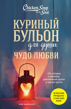 Читать онлайн книгу Куриный бульон для души. Чудо любви. 101 история о надежде, родственных душах и магии чувств автор Ньюмарк Эми Книга Куриный бульон для души. Чудо любви. 101 история о надежде, родственных душах и магии чувств