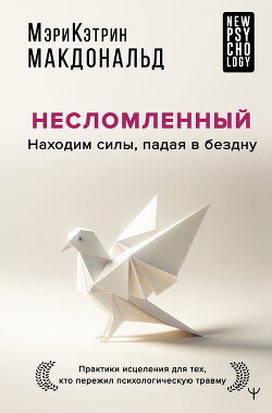 Читать онлайн книгу Несломленный. Находим силы, падая в бездну. Практики исцеления для тех, кто пережил психологическую автор Макдональд Мэри-Кэтрин Книга Несломленный. Находим силы, падая в бездну. Практики исцеления для тех, кто пережил психологическую