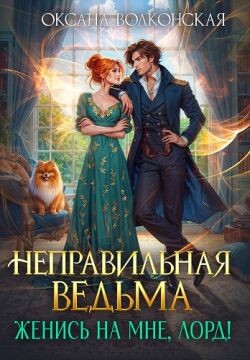 Читать онлайн книгу Неправильная ведьма. Женись на мне, лорд! (СИ) автор Волконская Оксана Книга Неправильная ведьма. Женись на мне, лорд! (СИ)