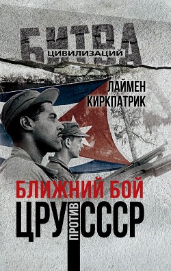 Читать онлайн книгу Ближний бой. ЦРУ против СССР автор Киркпатрик Лаймен Книга Ближний бой. ЦРУ против СССР