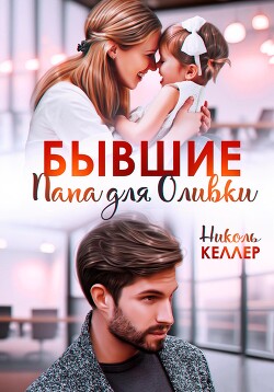 Читать онлайн книгу Бывшие. Папа для Оливки автор Келлер Николь Книга Бывшие. Папа для Оливки