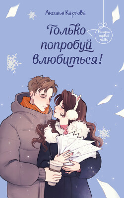 Читать онлайн книгу Только попробуй влюбиться! автор Карпова Аксинья Книга Только попробуй влюбиться!