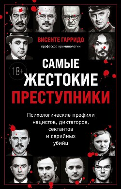 Читать онлайн книгу Самые жестокие преступники. Психологические профили нацистов, диктаторов, сектантов и серийных убийц автор Гарридо Висенте Книга Самые жестокие преступники. Психологические профили нацистов, диктаторов, сектантов и серийных убийц