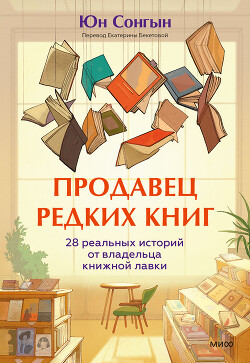 Читать онлайн книгу Продавец редких книг. 28 реальных историй от владельца книжной лавки автор Сонгын Юн Книга Продавец редких книг. 28 реальных историй от владельца книжной лавки
