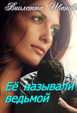Читать онлайн книгу Ее называли ведьмой (СИ) автор Иванова Виолетта Книга Ее называли ведьмой (СИ)