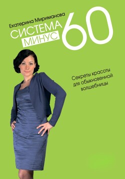 Читать онлайн книгу Система минус 60. Секреты красоты для обыкновенной волшебницы автор Мириманова Екатерина Валерьевна Книга Система минус 60. Секреты красоты для обыкновенной волшебницы