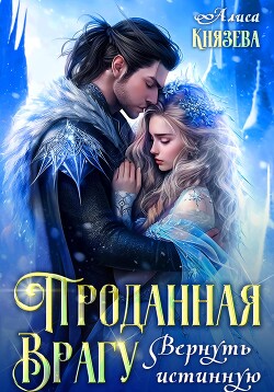 Читать онлайн книгу Проданная врагу. Вернуть истинную автор Князева Алиса Книга Проданная врагу. Вернуть истинную
