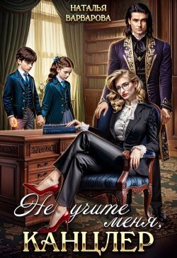 Читать онлайн книгу Не учите меня, канцлер! (СИ) автор Варварова Наталья Книга Не учите меня, канцлер! (СИ)