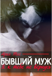 Читать онлайн книгу Бывший муж. Я к тебе не вернусь (СИ) автор Тес Ария Книга Бывший муж. Я к тебе не вернусь (СИ)