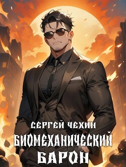 Читать онлайн книгу Биомеханический барон (СИ) автор Чехин Сергей Николаевич Книга Биомеханический барон (СИ)