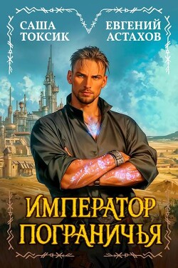 Читать онлайн книгу Император Пограничья 1 (СИ) автор Токсик Саша Книга Император Пограничья 1 (СИ)
